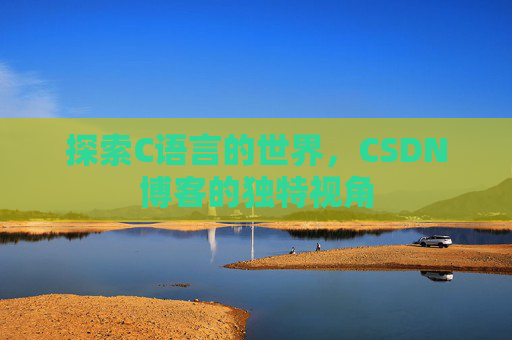 探索C语言的世界,CSDN博客的独特视角